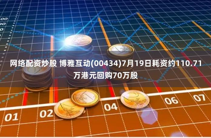 网络配资炒股 博雅互动(00434)7月19日耗资约110.71万港元回购70万股