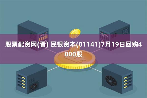 股票配资网(晋) 民银资本(01141)7月19日回购4000股