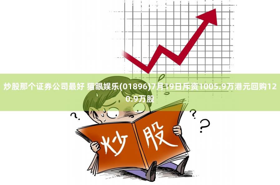 炒股那个证券公司最好 猫眼娱乐(01896)7月19日斥资1005.9万港元回购120.9万股