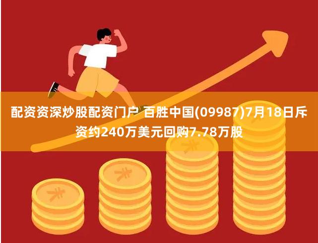 配资资深炒股配资门户 百胜中国(09987)7月18日斥资约240万美元回购7.78万股