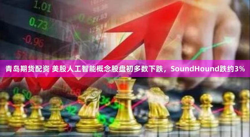 青岛期货配资 美股人工智能概念股盘初多数下跌，SoundHound跌约3%