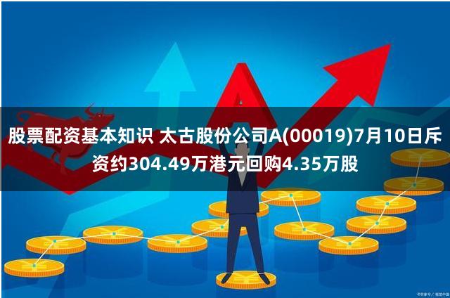 股票配资基本知识 太古股份公司A(00019)7月10日斥资约304.49万港元回购4.35万股