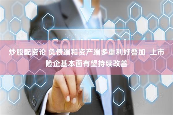 炒股配资论 负债端和资产端多重利好叠加  上市险企基本面有望持续改善