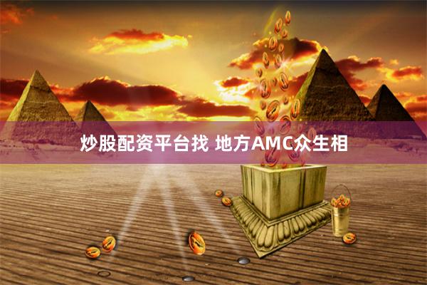 炒股配资平台找 地方AMC众生相