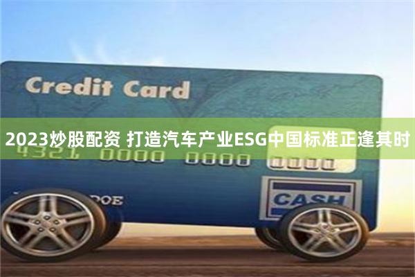2023炒股配资 打造汽车产业ESG中国标准正逢其时