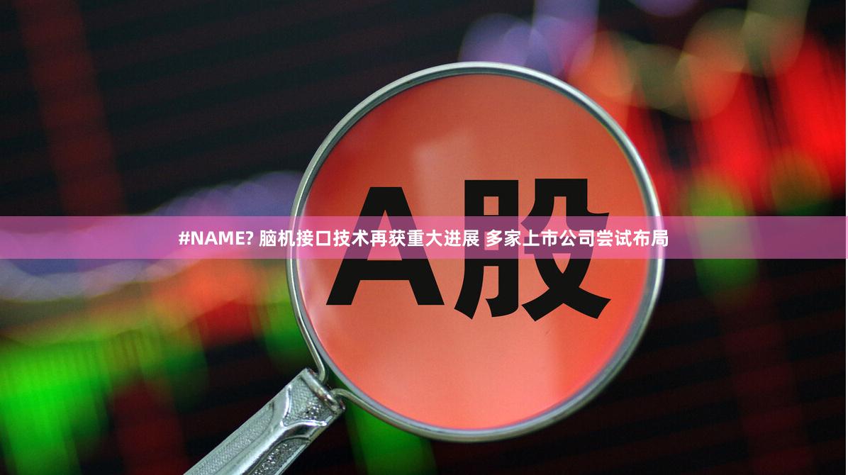 #NAME? 脑机接口技术再获重大进展 多家上市公司尝试布局