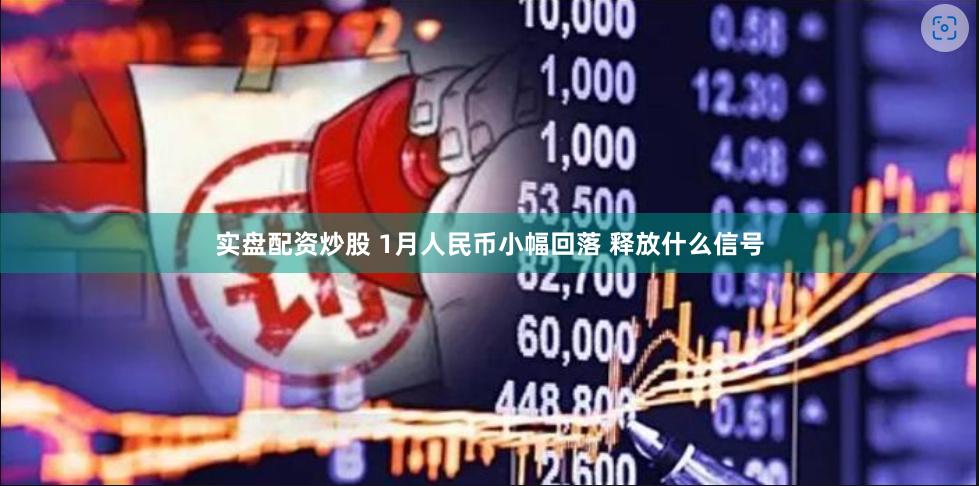 实盘配资炒股 1月人民币小幅回落 释放什么信号