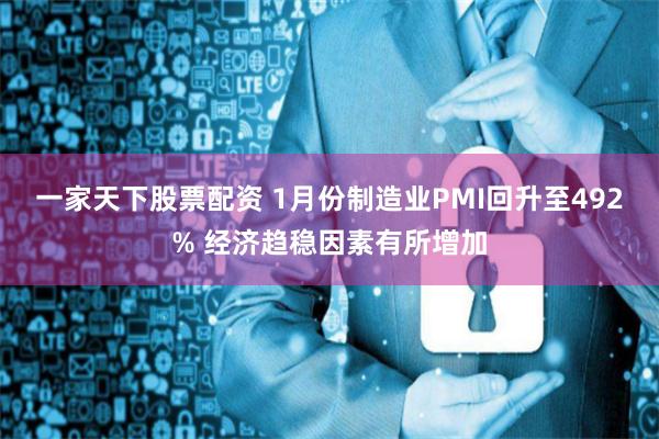 一家天下股票配资 1月份制造业PMI回升至492% 经济趋稳因素有所增加