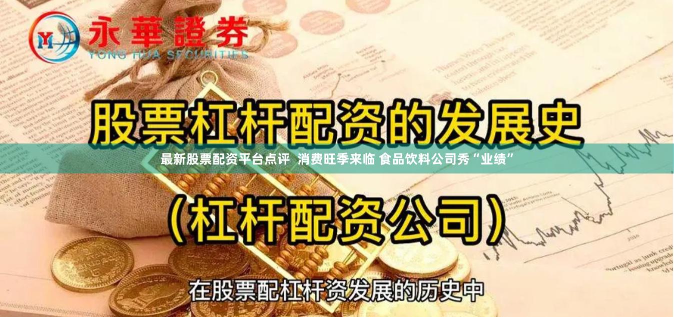 最新股票配资平台点评  消费旺季来临 食品饮料公司秀“业绩”