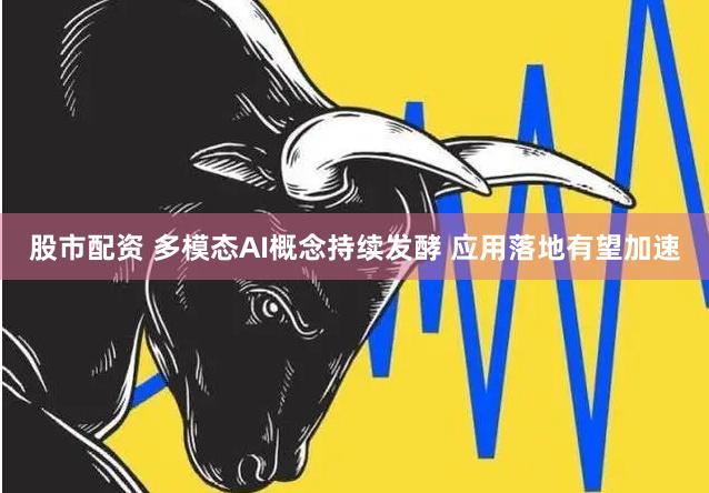 股市配资 多模态AI概念持续发酵 应用落地有望加速