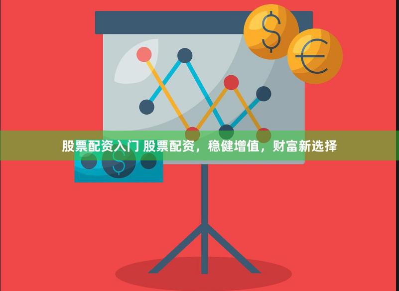 股票配资入门 股票配资，稳健增值，财富新选择