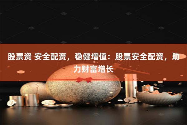 股票资 安全配资，稳健增值：股票安全配资，助力财富增长