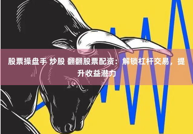 股票操盘手 炒股 翻翻股票配资：解锁杠杆交易，提升收益潜力
