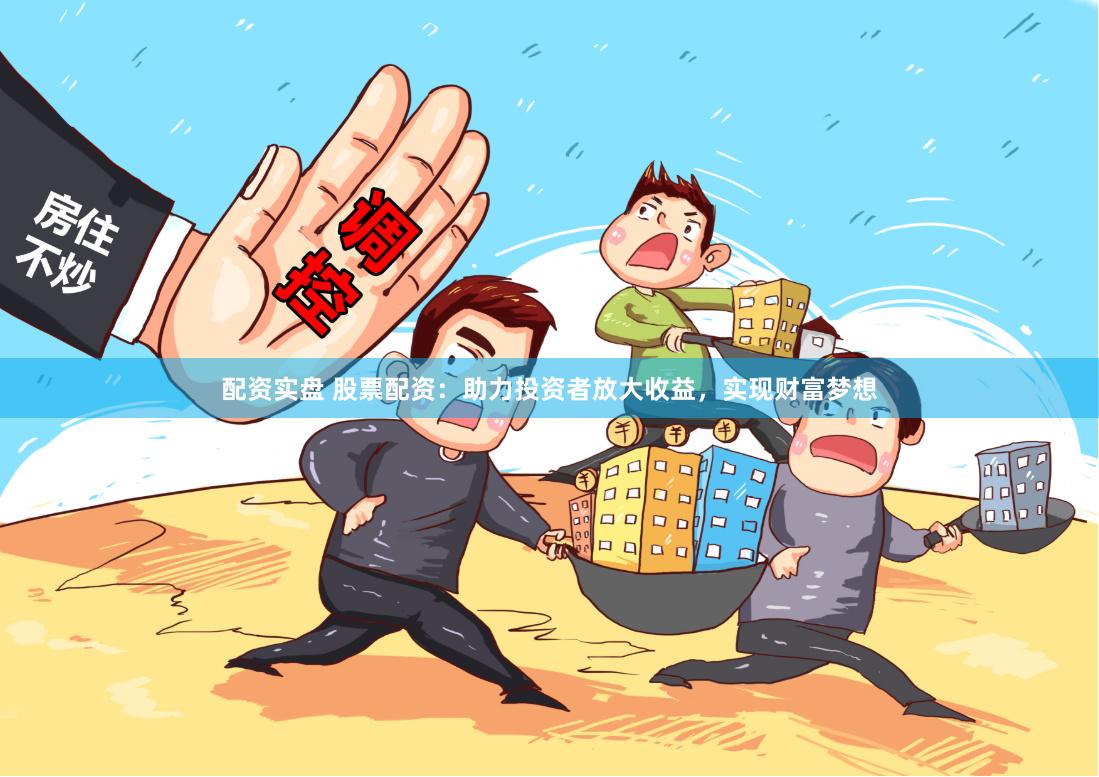 配资实盘 股票配资：助力投资者放大收益，实现财富梦想