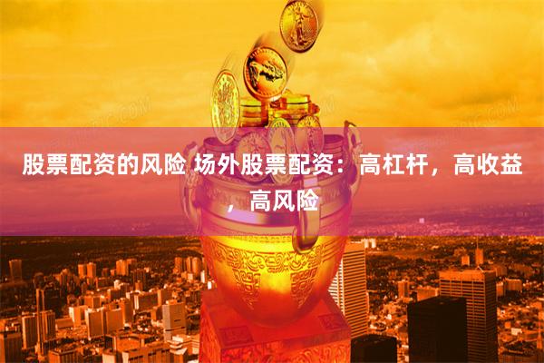 股票配资的风险 场外股票配资：高杠杆，高收益，高风险