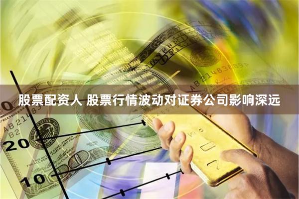 股票配资人 股票行情波动对证券公司影响深远