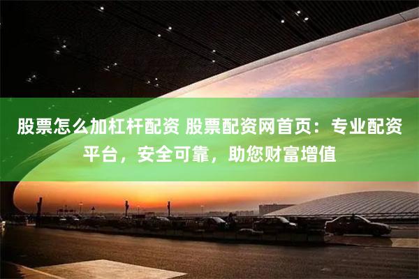 股票怎么加杠杆配资 股票配资网首页：专业配资平台，安全可靠，助您财富增值