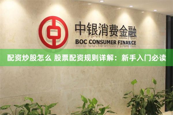 配资炒股怎么 股票配资规则详解：新手入门必读