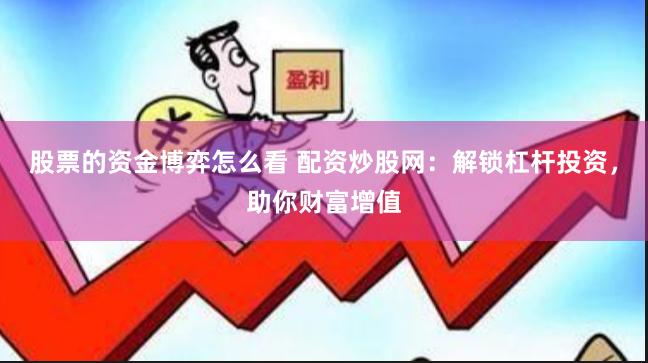 股票的资金博弈怎么看 配资炒股网：解锁杠杆投资，助你财富增值