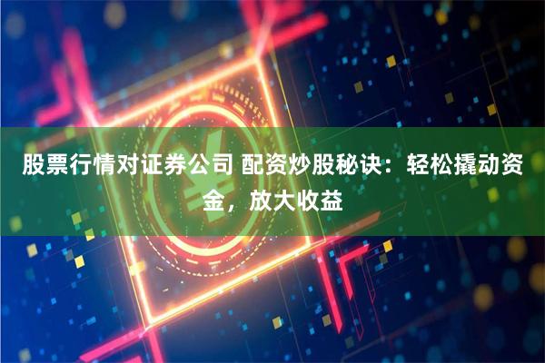 股票行情对证券公司 配资炒股秘诀：轻松撬动资金，放大收益