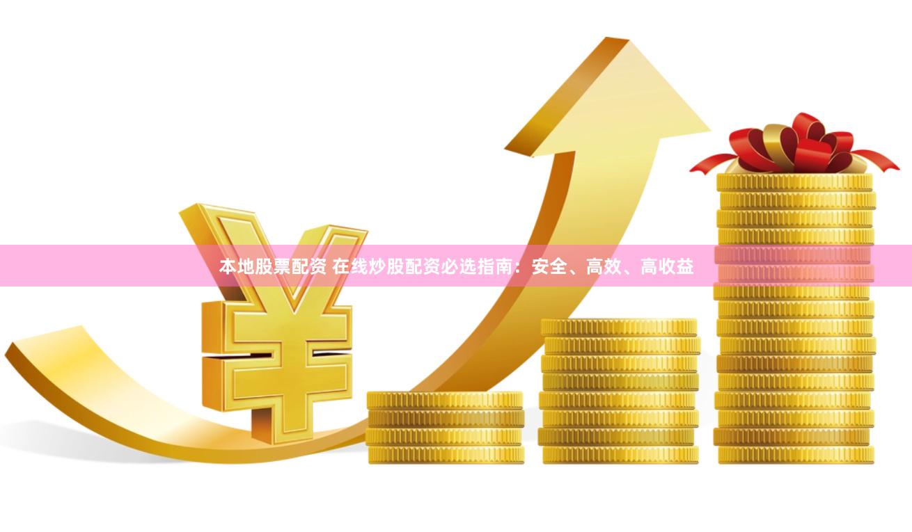 本地股票配资 在线炒股配资必选指南：安全、高效、高收益