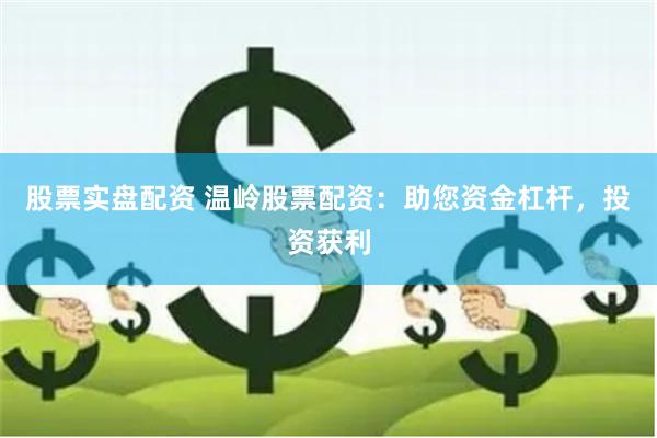 股票实盘配资 温岭股票配资：助您资金杠杆，投资获利