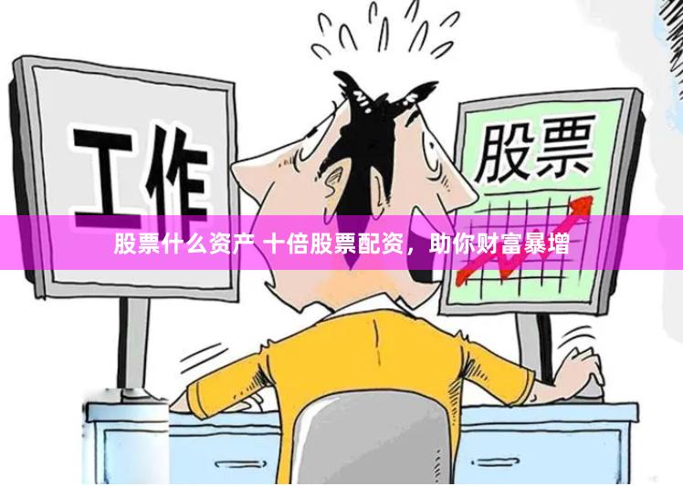 股票什么资产 十倍股票配资，助你财富暴增