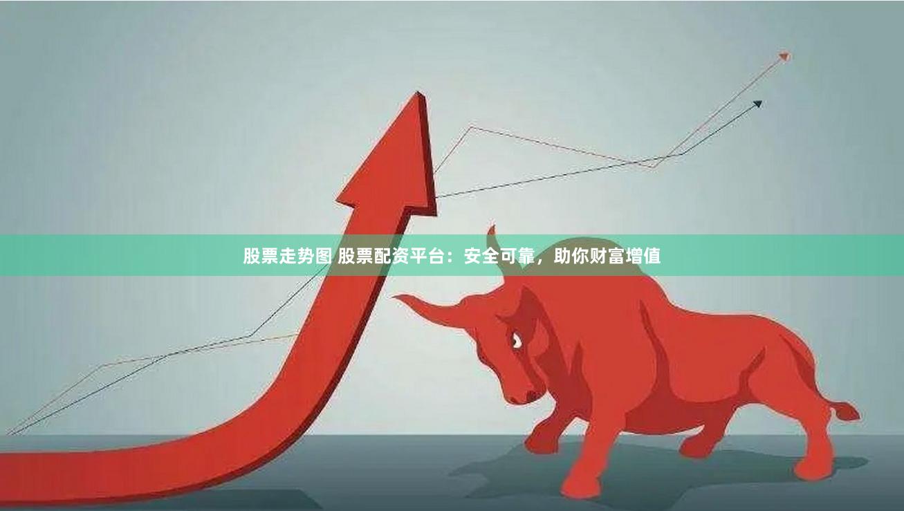 股票走势图 股票配资平台：安全可靠，助你财富增值