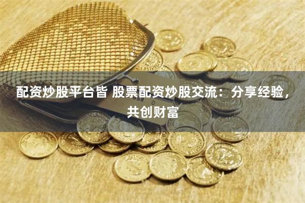 配资炒股平台皆 股票配资炒股交流：分享经验，共创财富