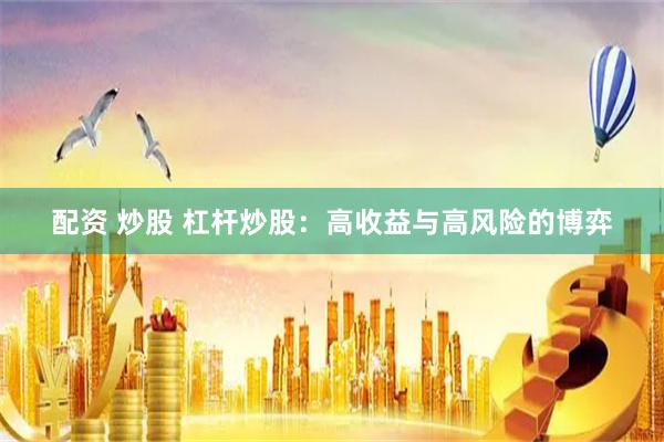 配资 炒股 杠杆炒股：高收益与高风险的博弈