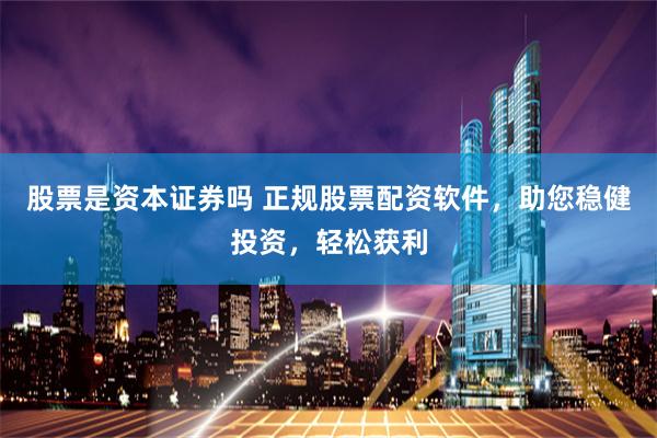 股票是资本证券吗 正规股票配资软件，助您稳健投资，轻松获利