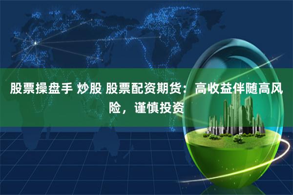 股票操盘手 炒股 股票配资期货：高收益伴随高风险，谨慎投资