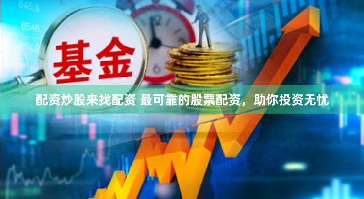配资炒股来找配资 最可靠的股票配资，助你投资无忧