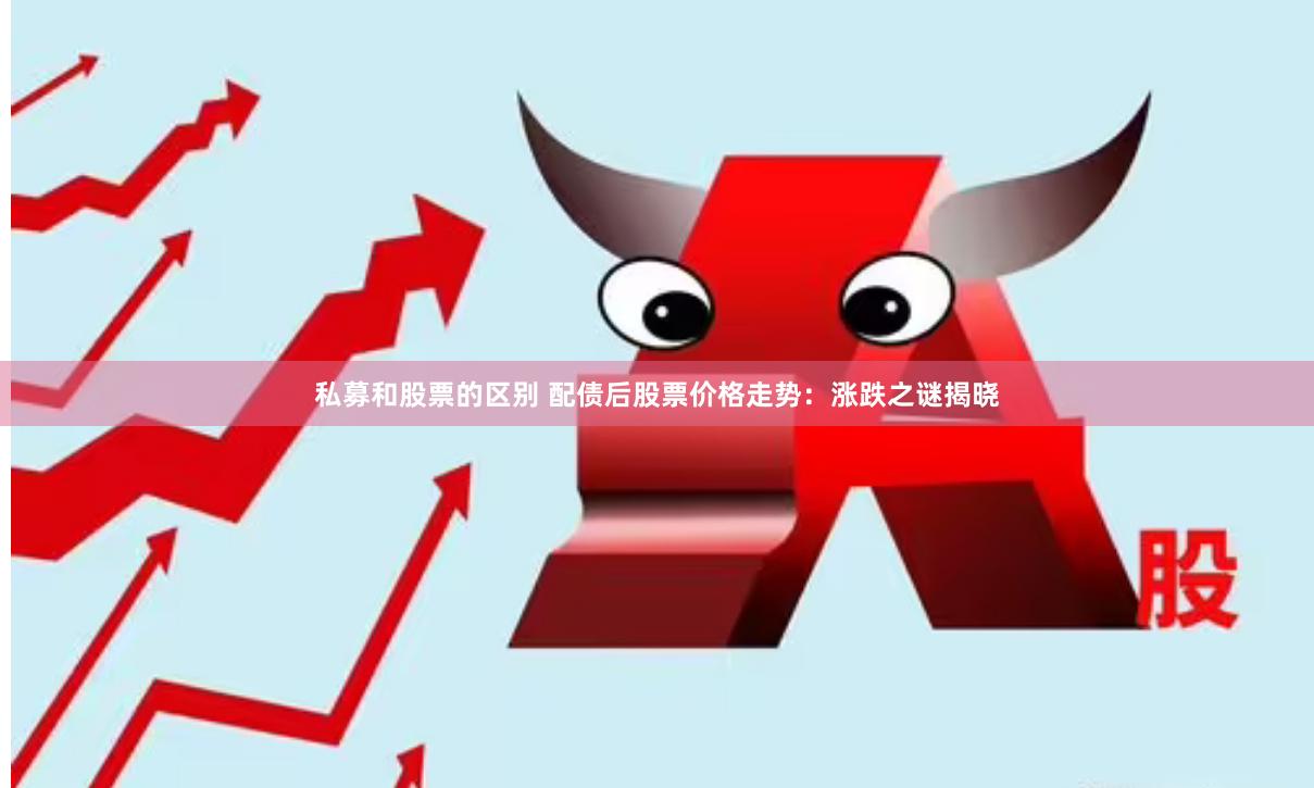 私募和股票的区别 配债后股票价格走势：涨跌之谜揭晓