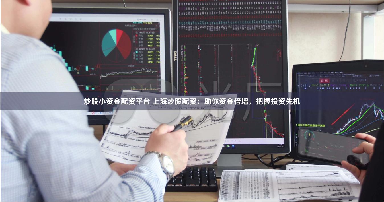 炒股小资金配资平台 上海炒股配资：助你资金倍增，把握投资先机