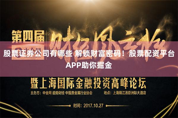 股票证券公司有哪些 解锁财富密码！股票配资平台APP助你掘金