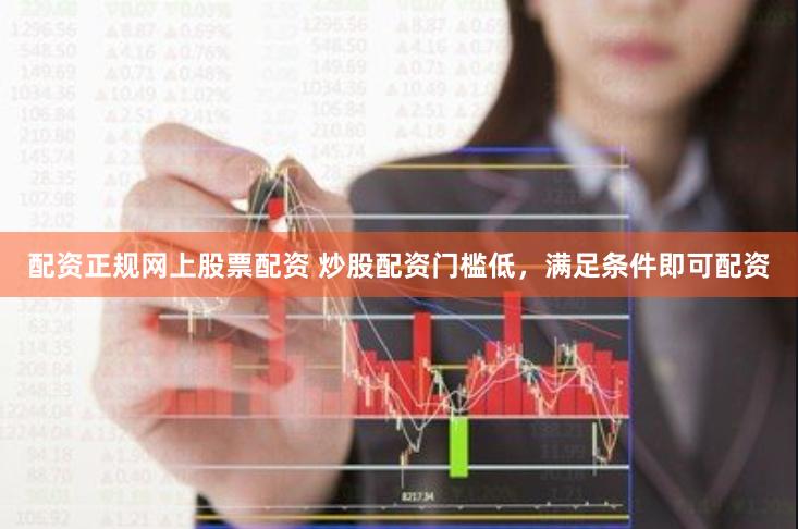 配资正规网上股票配资 炒股配资门槛低，满足条件即可配资