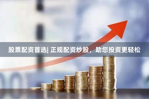 股票配资首选| 正规配资炒股，助您投资更轻松