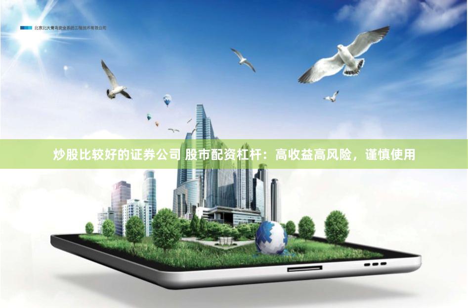 炒股比较好的证券公司 股市配资杠杆：高收益高风险，谨慎使用