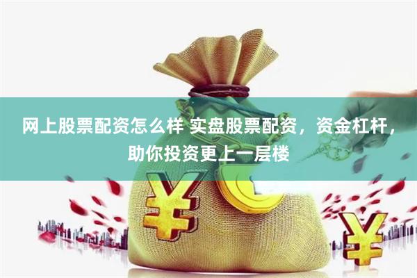 网上股票配资怎么样 实盘股票配资，资金杠杆，助你投资更上一层楼