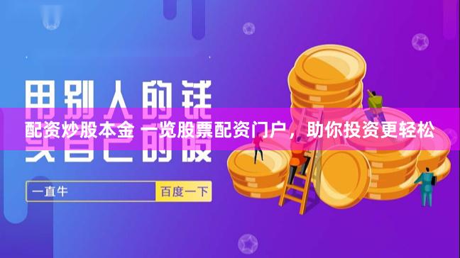 配资炒股本金 一览股票配资门户，助你投资更轻松