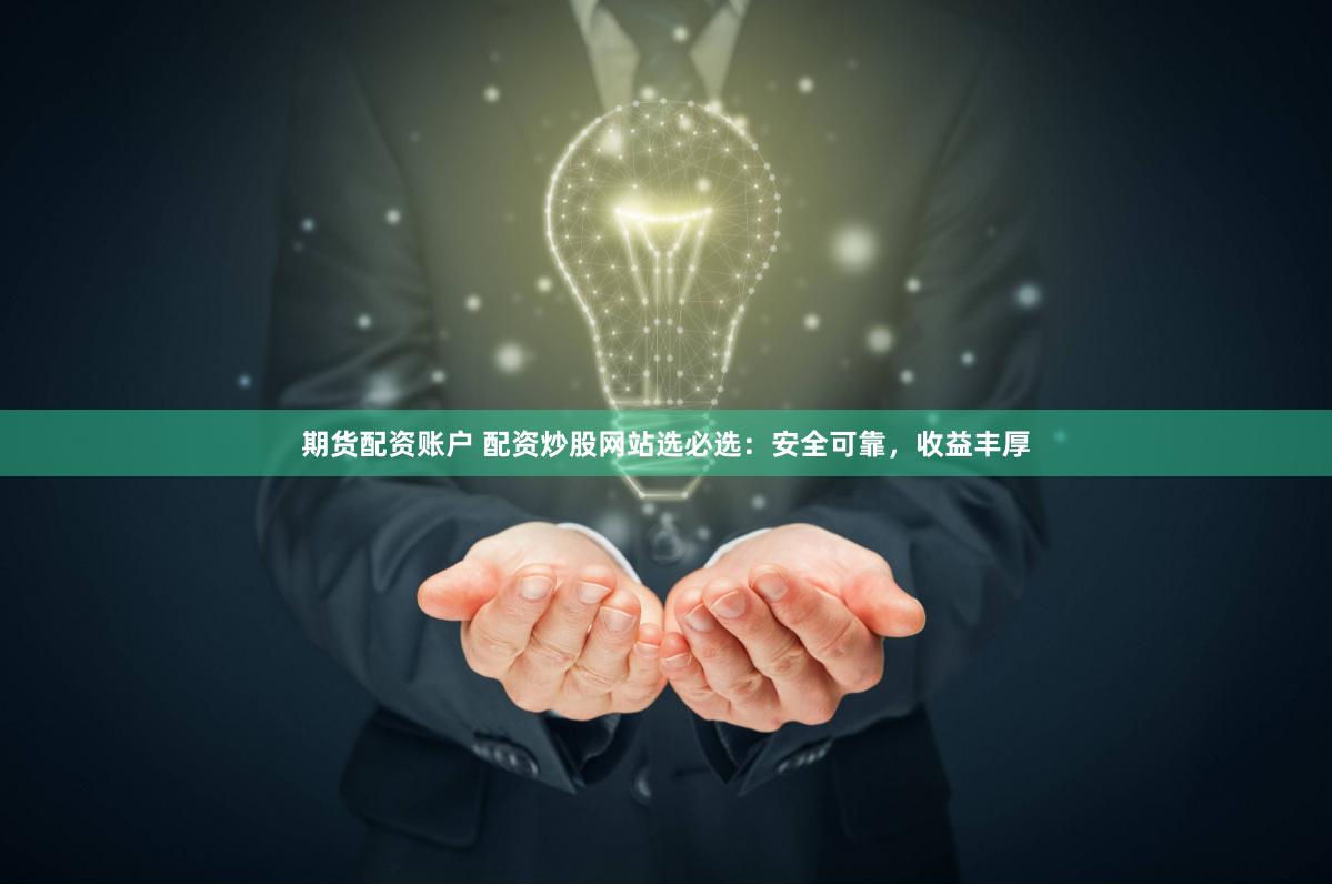 期货配资账户 配资炒股网站选必选：安全可靠，收益丰厚