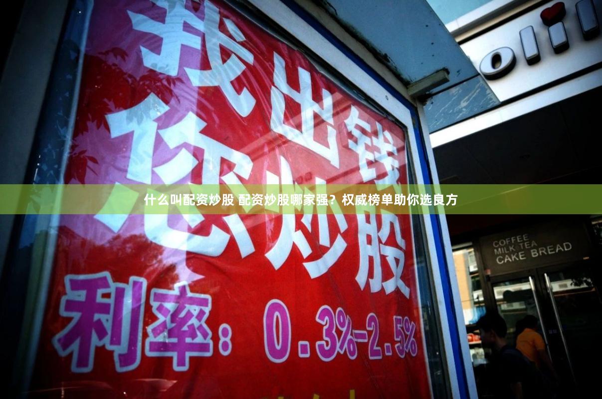 什么叫配资炒股 配资炒股哪家强？权威榜单助你选良方