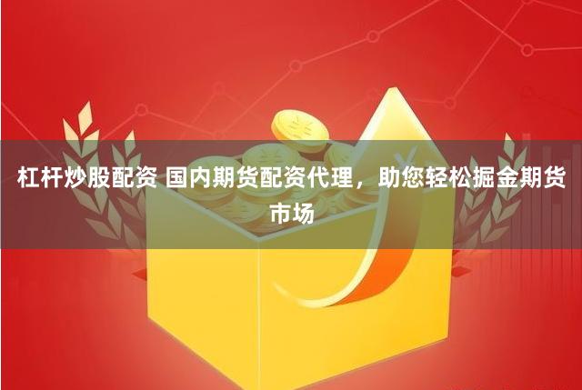 杠杆炒股配资 国内期货配资代理，助您轻松掘金期货市场