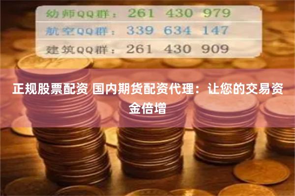 正规股票配资 国内期货配资代理：让您的交易资金倍增