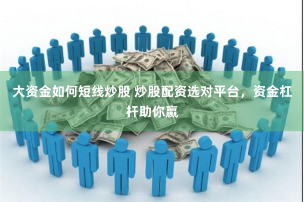 大资金如何短线炒股 炒股配资选对平台，资金杠杆助你赢