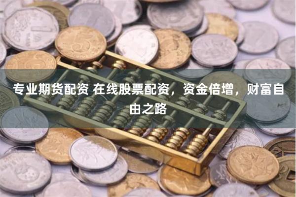 专业期货配资 在线股票配资，资金倍增，财富自由之路