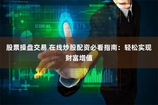 股票操盘交易 在线炒股配资必看指南：轻松实现财富增值