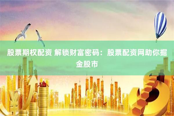 股票期权配资 解锁财富密码：股票配资网助你掘金股市