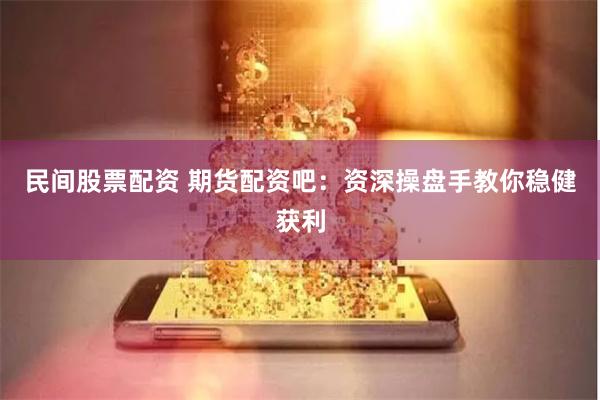 民间股票配资 期货配资吧:资深操盘手教你稳健获利